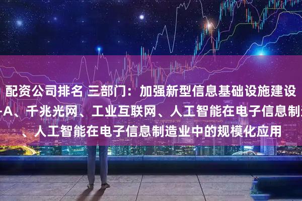 配资公司排名 三部门：加强新型信息基础设施建设 加快先进计算、5G-A、千兆光网、工业互联网、人工智能在电子信息制造业中的规模化应用