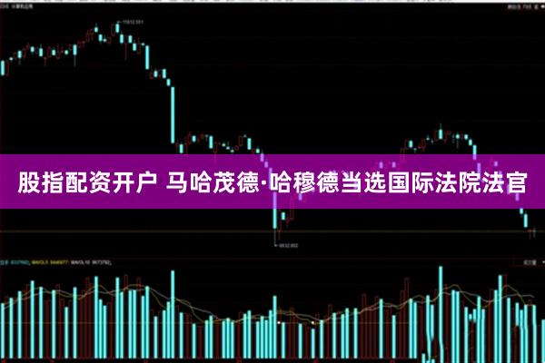 股指配资开户 马哈茂德·哈穆德当选国际法院法官