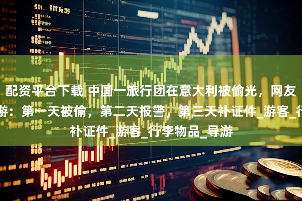 配资平台下载 中国一旅行团在意大利被偷光，网友总结欧洲3日游：第一天被偷，第二天报警，第三天补证件_游客_行李物品_导游
