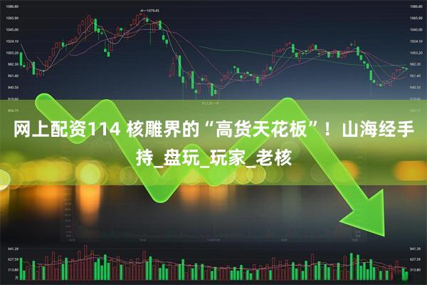 网上配资114 核雕界的“高货天花板”！山海经手持_盘玩_玩家_老核