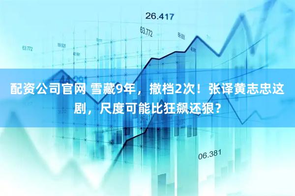 配资公司官网 雪藏9年，撤档2次！张译黄志忠这剧，尺度可能比狂飙还狠？