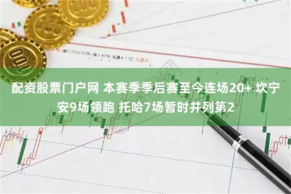 配资股票门户网 本赛季季后赛至今连场20+ 坎宁安9场领跑 托哈7场暂时并列第2
